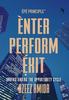 [EPE Principle] Enter, Perform, Exit: Understanding The Opportunity Cycle by Amida, Azeez