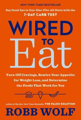 Wired to Eat: Turn Off Cravings, Rewire Your Appetite for Weight Loss, and Determine the Foods That Work for You by Wolf, Robb