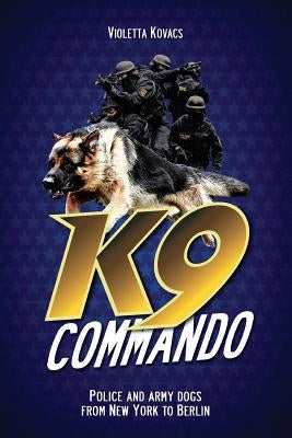 K9 Commando: Police and Army Dogs from New York to Berlin by Kovacs, Violetta