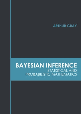 Bayesian Inference: Statistical and Probabilistic Mathematics by Gray, Arthur