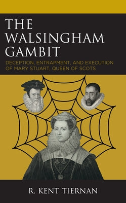 The Walsingham Gambit: Deception, Entrapment, and Execution of Mary Stuart, Queen of Scots by Tiernan, R. Kent
