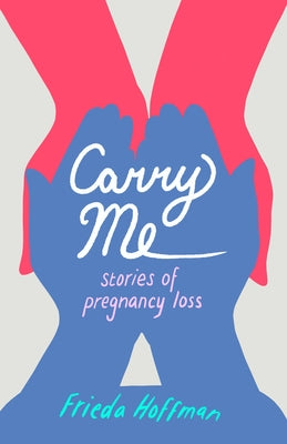 Carry Me: Stories of Pregnancy Loss by Hoffman, Frieda