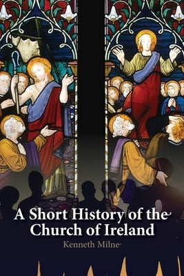 A Short History of the Church of Ireland by Milne, Kenneth