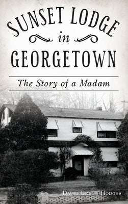 Sunset Lodge in Georgetown: The Story of a Madam by Hodges, David Gregg