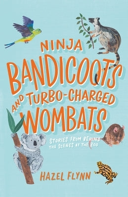 Ninja Bandicoots and Turbo-Charged Wombats: Stories from Behind the Scenes at the Zoo by Flynn, Hazel