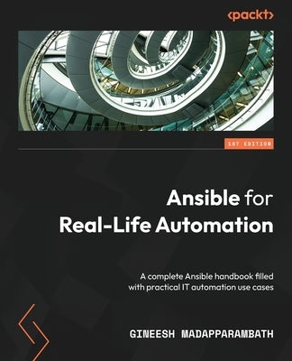 Ansible for Real-Life Automation: A complete Ansible handbook filled with practical IT automation use cases by Madapparambath, Gineesh