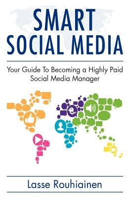 Smart Social Media: Your Guide To Becoming A Highly Paid Social Media Manager by Rouhiainen, Lasse