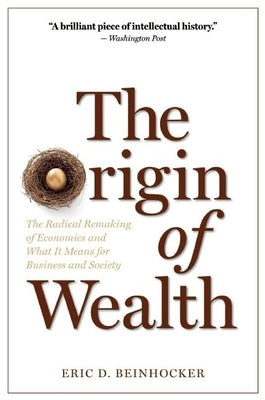 The Origin of Wealth: The Radical Remaking of Economics and What It Means for Business and Society by Beinhocker, Eric D.