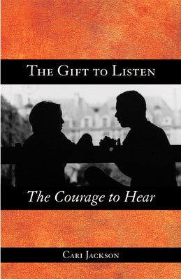 The Gift to Listen, the Courage to Hear by Jackson, Cari