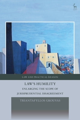 Law's Humility: Enlarging the Scope of Jurisprudential Disagreement by Gkouvas, Triantafyllos