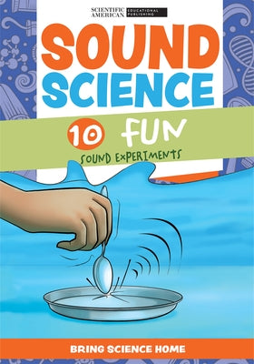 Sound Science: 10 Fun Sound Experiments by Scientific American Editors