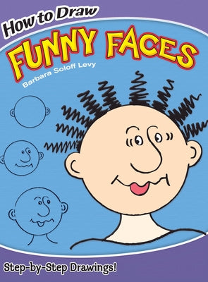 How to Draw Funny Faces: Step-By-Step Drawings! by Soloff Levy, Barbara