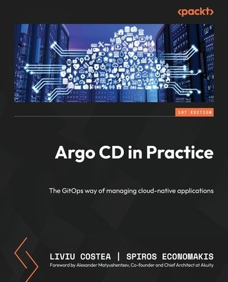 Argo CD in Practice: The GitOps way of managing cloud-native applications by Costea, Liviu