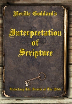 Neville Goddard's Interpretation of Scripture: Unlocking The Secrets of The Bible by Allen, David