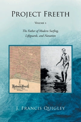 Project Freeth: Volume 2: The Father of Modern Surfing, Lifeguards, and Nanation by Quigley, J. Francis