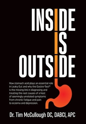 Inside is Outside: How stomach acid plays an essential role in Leaky Gut and why the Gastro-Test(R) is the missing link in diagnosing and by McCullough, Tim