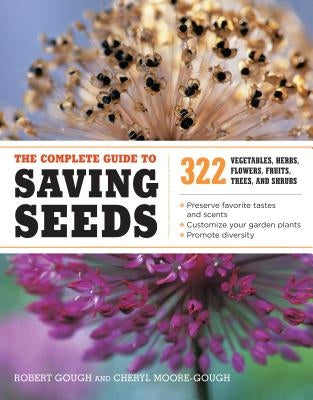 The Complete Guide to Saving Seeds: 322 Vegetables, Herbs, Fruits, Flowers, Trees, and Shrubs by Gough, Robert E.