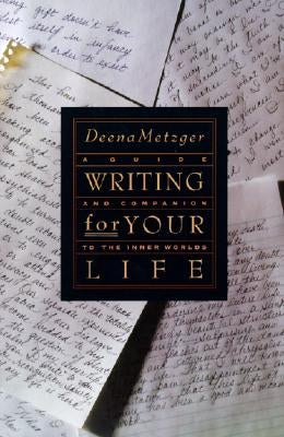 Writing for Your Life: Discovering the Story of Your Life's Journey by Metzger, Deena