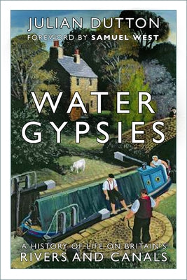 Water Gypsies: A History of Life on Britain's Rivers and Canals by Dutton, Julian