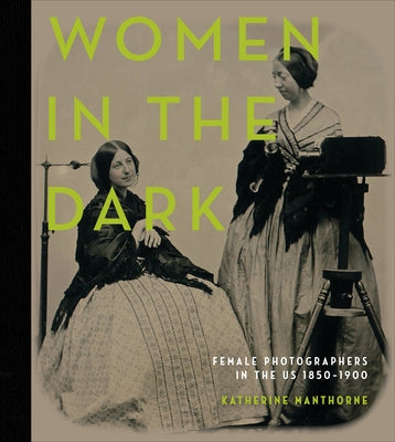 Women in the Dark: Female Photographers in the Us, 1850-1900 by Manthorne, Katherine