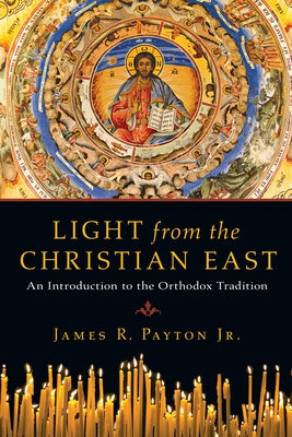 Light from the Christian East: An Introduction to the Orthodox Tradition by Payton, James R.