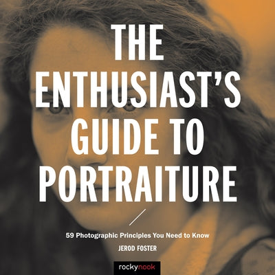 The Enthusiast's Guide to Portraiture: 59 Photographic Principles You Need to Know by Foster, Jerod