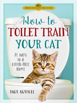 How to Toilet Train Your Cat: 21 Days to a Litter-Free Home by Kunkel, Paul