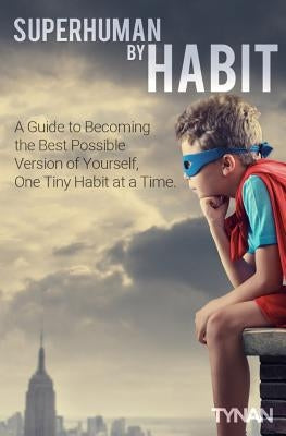 Superhuman By Habit: A Guide to Becoming the Best Possible Version of Yourself, One Tiny Habit at a Time by Tynan