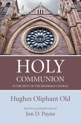 Holy Communion in the Piety of the Reformed Church by Old, Hughes Oliphant