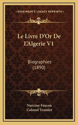 Le Livre D'Or De L'Algerie V1: Biographies (1890) by Faucon, Narcisse