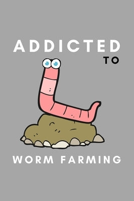 Addicted To Worm Farming: Funny Worm Farming Gift Idea For Farmer, Composting Garden Lover by Notebooks, Simply Farming