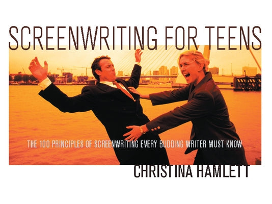 Screenwriting for Teens: The 100 Principles of Screenwriting Every Budding Writer Must Know by Hamlett, Christina