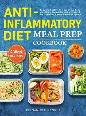 Anti-Inflammatory Diet Meal Prep Cookbook: Easy and Healthy Recipes With a Complete Meal Prep Guide and 4 Weeks of Meal Plans to Heal the Immune Syste by Rankin, Fernando K.