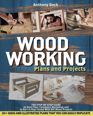 Woodworking Plans and Projects: The Step-by-Step Guide to Start Your Carpentry Workshop and to Enrich Your Home With DIY Wood Projects, 20+ Ideas and by Deck, Anthony