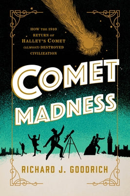 Comet Madness: How the 1910 Return of Halley's Comet (Almost) Destroyed Civilization by Goodrich, Richard J.