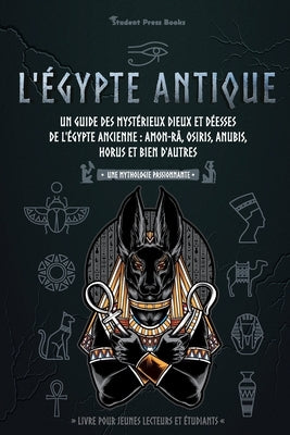 L'Égypte antique: Un guide des mystérieux dieux et déesses de l'Égypte ancienne: Amon-Râ, Osiris, Anubis, Horus et bien d'autres (livre by Student Press Books