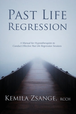Past Life Regression: A Manual for Hypnotherapists to Conduct Effective Past Life Regression Sessions by Zsange, Kemila