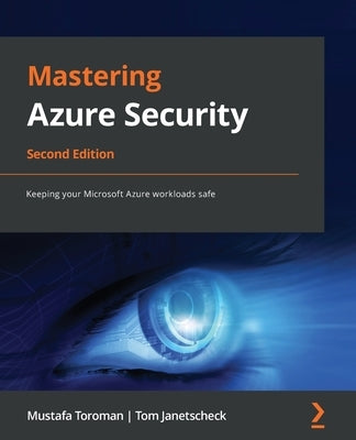 Mastering Azure Security - Second Edition: Keeping your Microsoft Azure workloads safe by Toroman, Mustafa