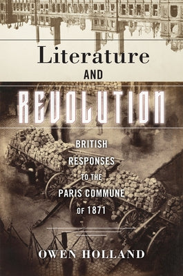 Literature and Revolution: British Responses to the Paris Commune of 1871 by Holland, Owen