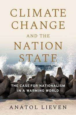 Climate Change and the Nation State: The Case for Nationalism in a Warming World by Lieven, Anatol