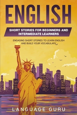 English Short Stories for Beginners and Intermediate Learners: Engaging Short Stories to Learn English and Build Your Vocabulary (2nd Edition) by Guru, Language