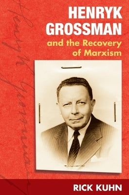Henryk Grossman and the Recovery of Marxism by Kuhn, Rick