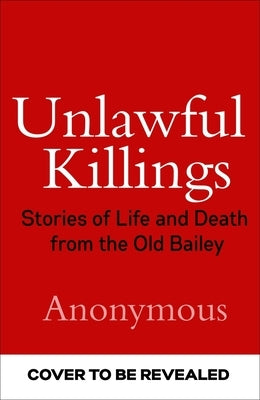 Unlawful Killings: Stories of Life and Death from the Old Bailey by Anonymous