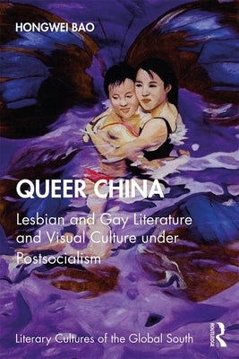 Queer China: Lesbian and Gay Literature and Visual Culture under Postsocialism by Bao, Hongwei