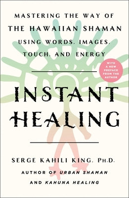 Instant Healing: Mastering the Way of the Hawaiian Shaman Using Words, Images, Touch, and Energy by King, Serge Kahili