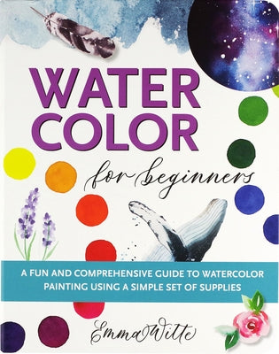 Watercolor for Beginners: A Fun and Comprehensive Guide to Watercolor Painting Using a Simple Set of Supplies by Witte, Emma