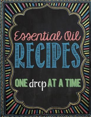 Essential Oil Recipes: One Drop at a Time by Garison, Brandy
