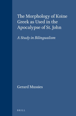 The Morphology of Koine Greek as Used in the Apocalypse of St. John: A Study in Bilingualism by Mussies, Gerard