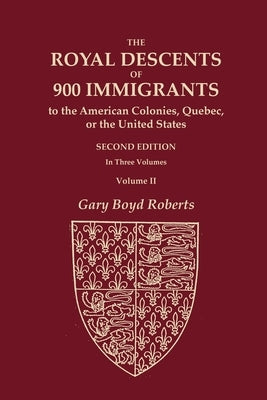 The Royal Descents of 900 Immigrants to the American Colonies, Quebec, or the United States Who Were Themselves Notable or Left Descendants Notable in by Roberts, Gary Boyd