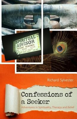 Confessions of a Seeker Adventures in Spirituality, Therapy and Belief by Sylvester, Richard